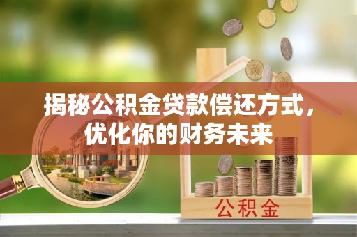 七美揭秘公积金贷款偿还方式，优化你的财务未来