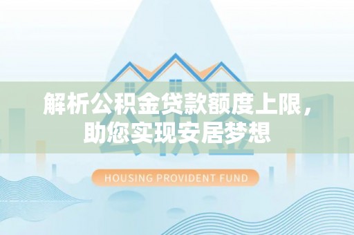七美解析公积金贷款额度上限，助您实现安居梦想