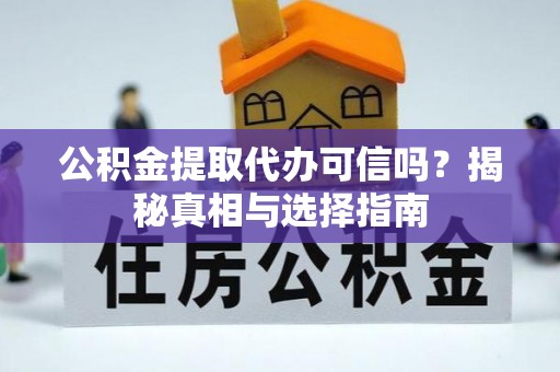 七美公积金提取代办可信吗？揭秘真相与选择指南
