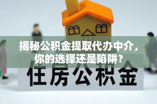 七美揭秘公积金提取代办中介，你的选择还是陷阱？