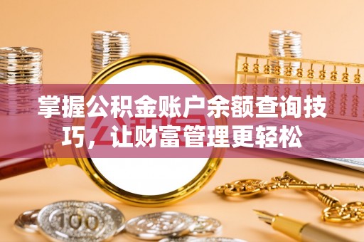 七美掌握公积金账户余额查询技巧，让财富管理更轻松