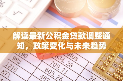 七美解读最新公积金贷款调整通知，政策变化与未来趋势