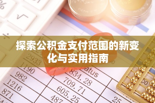 七美探索公积金支付范围的新变化与实用指南