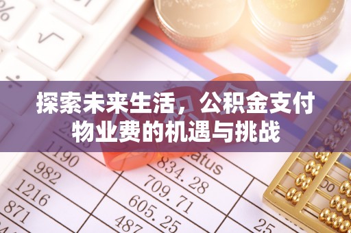 七美探索未来生活，公积金支付物业费的机遇与挑战