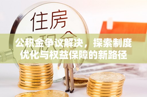 七美公积金争议解决，探索制度优化与权益保障的新路径