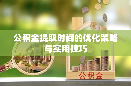 七美公积金提取时间的优化策略与实用技巧