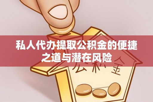 七美私人代办提取公积金的便捷之道与潜在风险