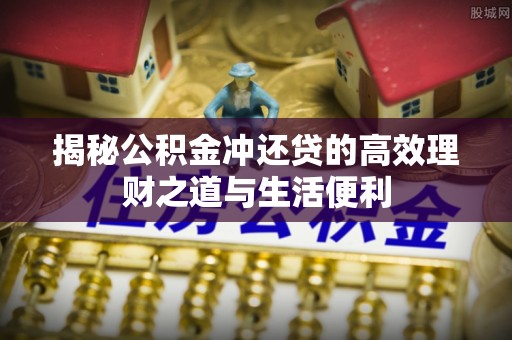 七美揭秘公积金冲还贷的高效理财之道与生活便利