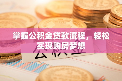七美掌握公积金贷款流程，轻松实现购房梦想