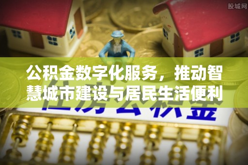 七美公积金数字化服务，推动智慧城市建设与居民生活便利化