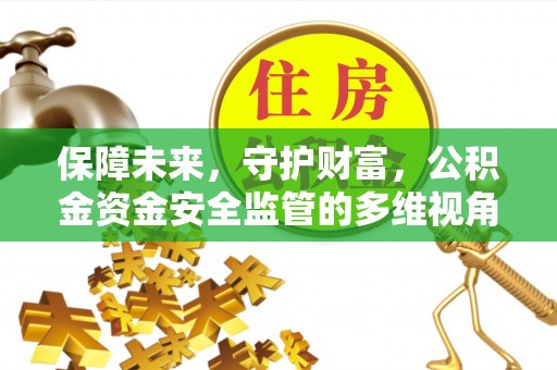 七美保障未来，守护财富，公积金资金安全监管的多维视角