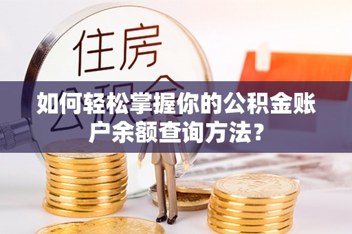 七美如何轻松掌握你的公积金账户余额查询方法？