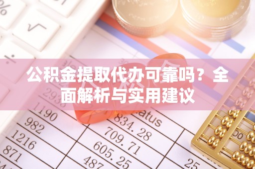 七美公积金提取代办可靠吗？全面解析与实用建议