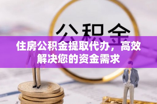 七美住房公积金提取代办，高效解决您的资金需求