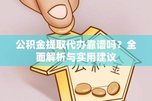 七美公积金提取代办靠谱吗？全面解析与实用建议