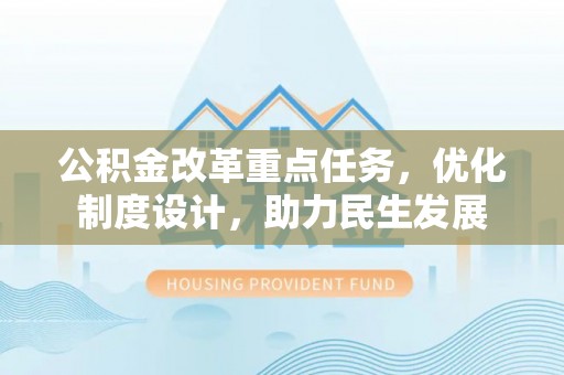 七美公积金改革重点任务，优化制度设计，助力民生发展