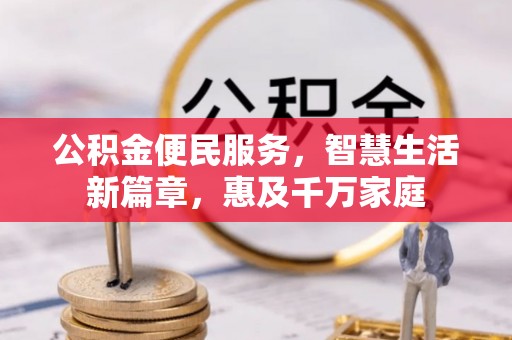 七美公积金便民服务，智慧生活新篇章，惠及千万家庭