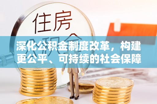 七美深化公积金制度改革，构建更公平、可持续的社会保障体系