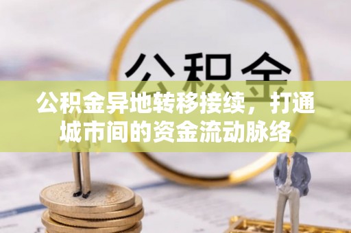 七美公积金异地转移接续，打通城市间的资金流动脉络