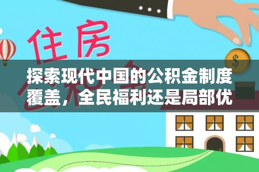 七美探索现代中国的公积金制度覆盖，全民福利还是局部优势？