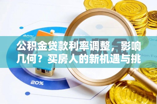 七美公积金贷款利率调整，影响几何？买房人的新机遇与挑战
