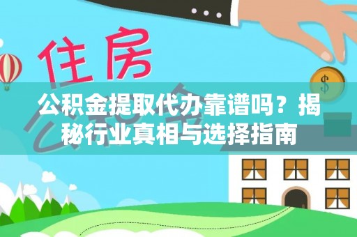 七美公积金提取代办靠谱吗？揭秘行业真相与选择指南