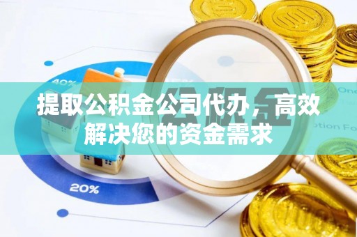 七美提取公积金公司代办，高效解决您的资金需求