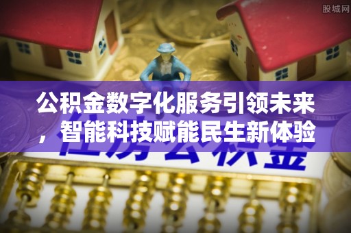七美公积金数字化服务引领未来，智能科技赋能民生新体验
