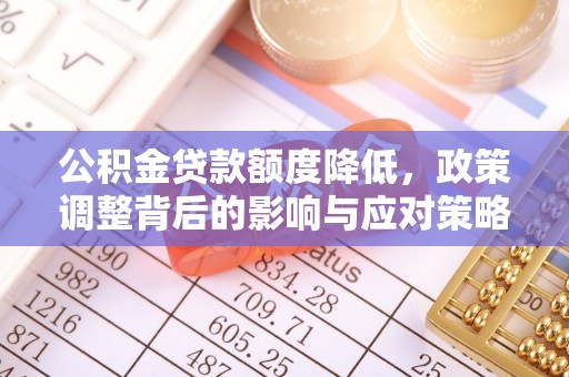 七美公积金贷款额度降低，政策调整背后的影响与应对策略