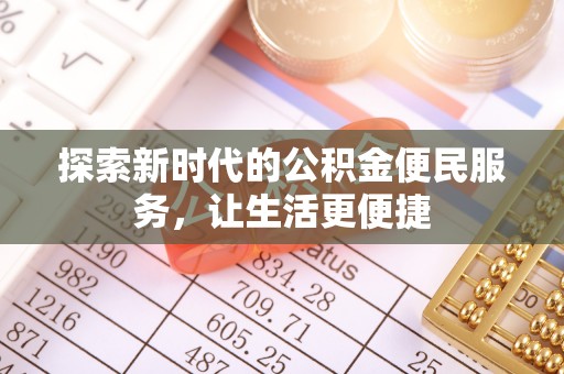 七美探索新时代的公积金便民服务，让生活更便捷