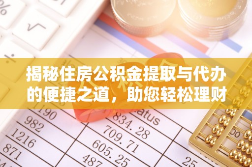 七美揭秘住房公积金提取与代办的便捷之道，助您轻松理财