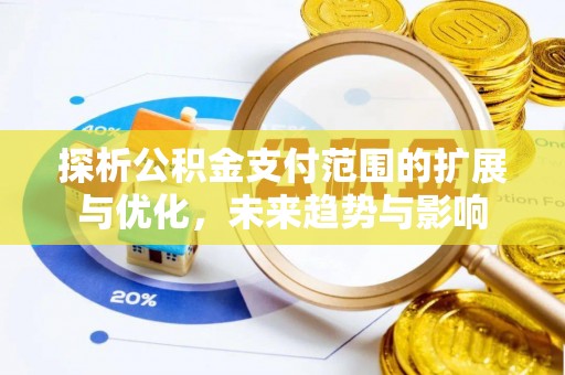 七美探析公积金支付范围的扩展与优化，未来趋势与影响