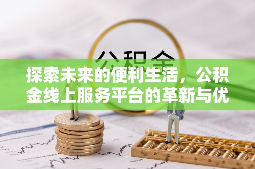 七美探索未来的便利生活，公积金线上服务平台的革新与优势