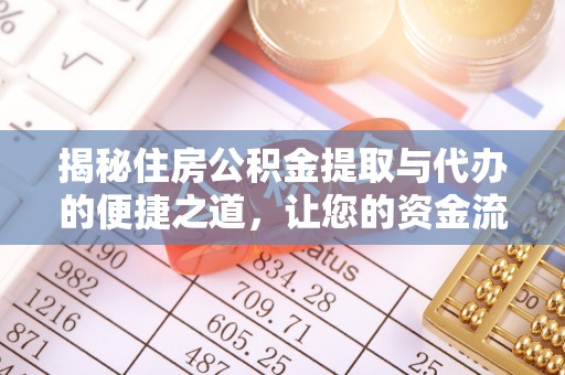 七美揭秘住房公积金提取与代办的便捷之道，让您的资金流动更高效