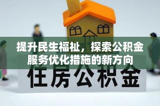 七美提升民生福祉，探索公积金服务优化措施的新方向