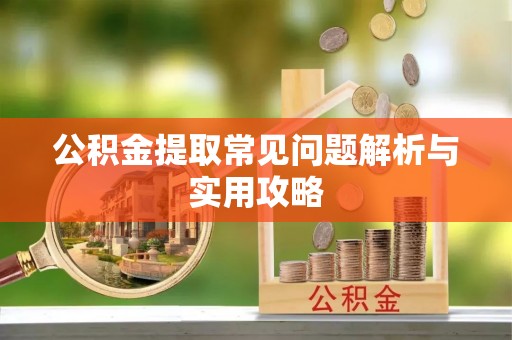 七美公积金提取常见问题解析与实用攻略