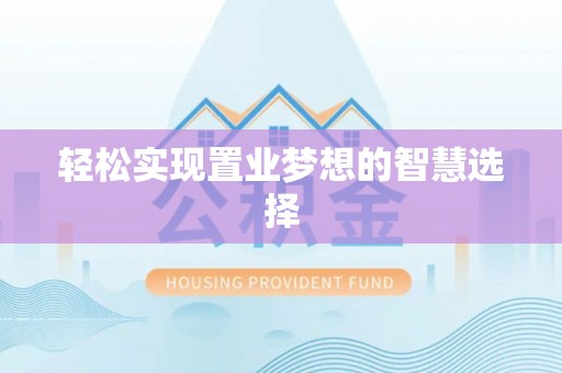 七美轻松实现置业梦想的智慧选择