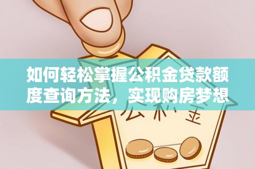七美如何轻松掌握公积金贷款额度查询方法，实现购房梦想？