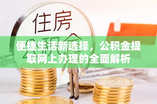 七美便捷生活新选择，公积金提取网上办理的全面解析