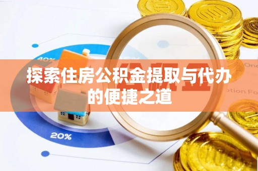 七美探索住房公积金提取与代办的便捷之道