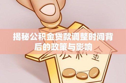 七美揭秘公积金贷款调整时间背后的政策与影响