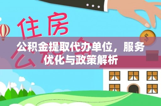七美公积金提取代办单位，服务优化与政策解析
