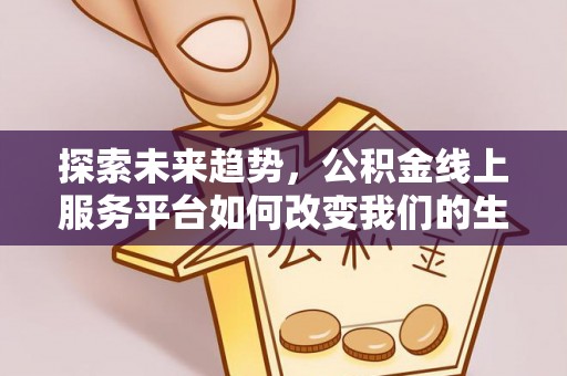 七美探索未来趋势，公积金线上服务平台如何改变我们的生活
