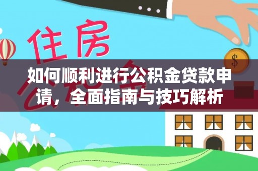 七美如何顺利进行公积金贷款申请，全面指南与技巧解析