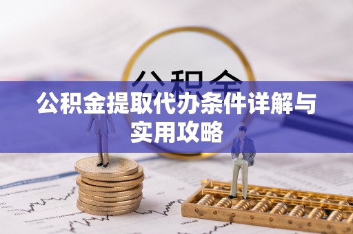 七美公积金提取代办条件详解与实用攻略