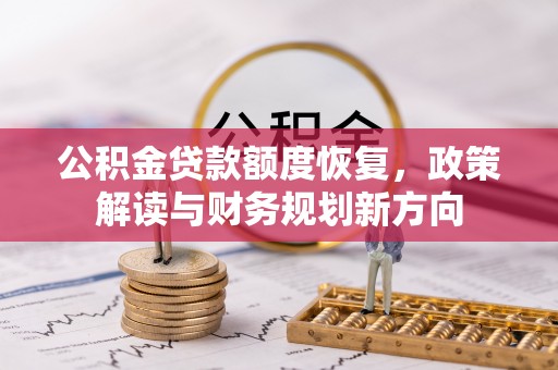 七美公积金贷款额度恢复，政策解读与财务规划新方向