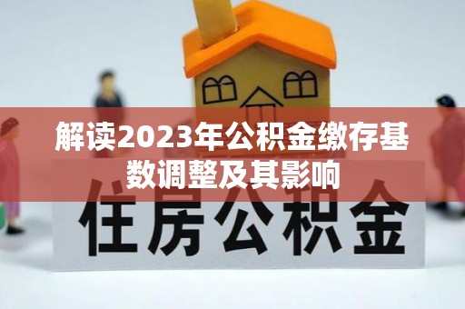 七美解读2023年公积金缴存基数调整及其影响