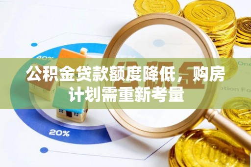 七美公积金贷款额度降低，购房计划需重新考量