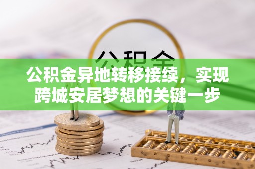 七美公积金异地转移接续，实现跨城安居梦想的关键一步
