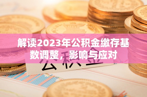 七美解读2023年公积金缴存基数调整，影响与应对